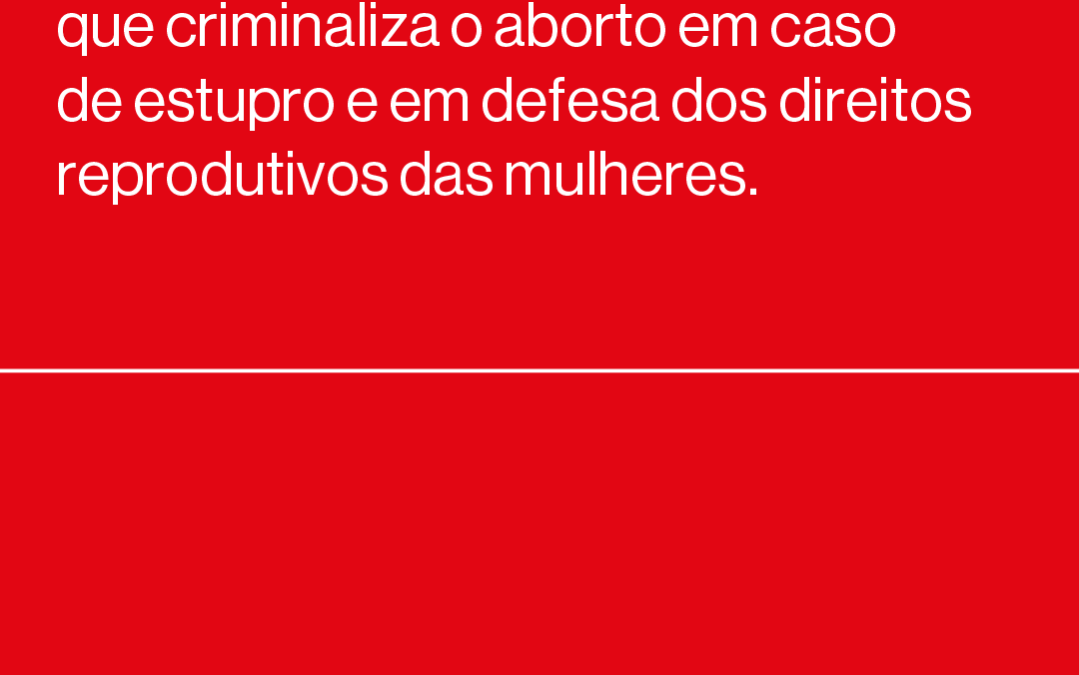 MANIFESTO CONTRA O PROJETO DE LEI QUE CRIMINALIZA O ABORTO EM CASO DE ESTUPRO E EM DEFESA DOS DIREITOS REPRODUTIVOS DAS MULHERES